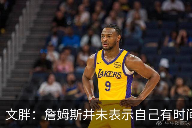 文胖：詹姆斯并未表示自己有时间见湖人 缺乏沟通或表明他想离队