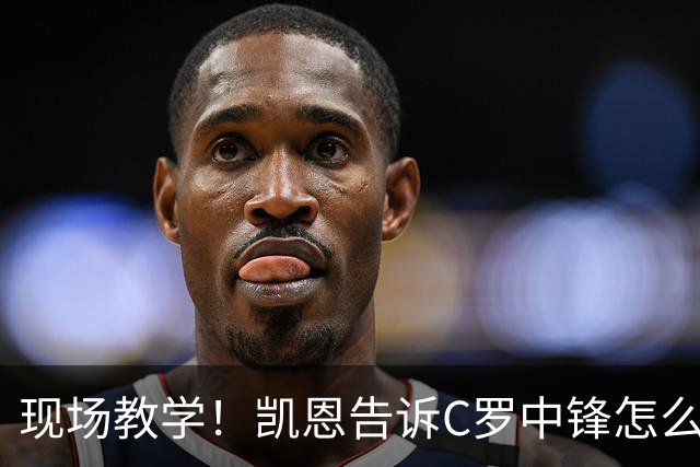 现场教学！凯恩告诉C罗中锋怎么踢 进攻防守皆有案例