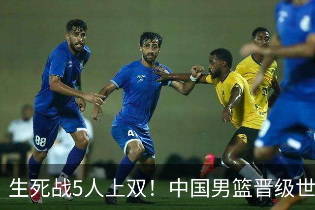 生死战5人上双！中国男篮晋级世预赛第二阶段